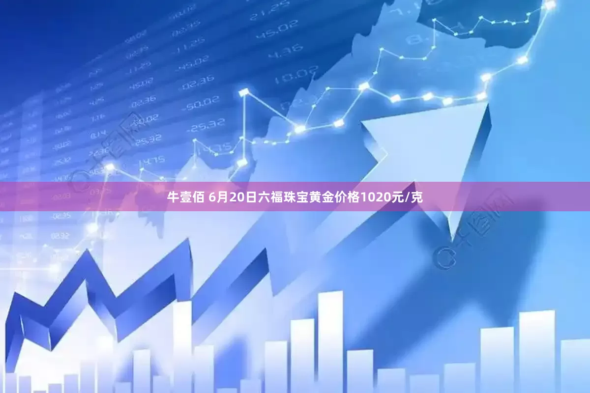 牛壹佰 6月20日六福珠宝黄金价格1020元/克