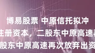 博易股票 中原信托拟冲刺50亿元注册资本，二股东中原高速再次放弃出资