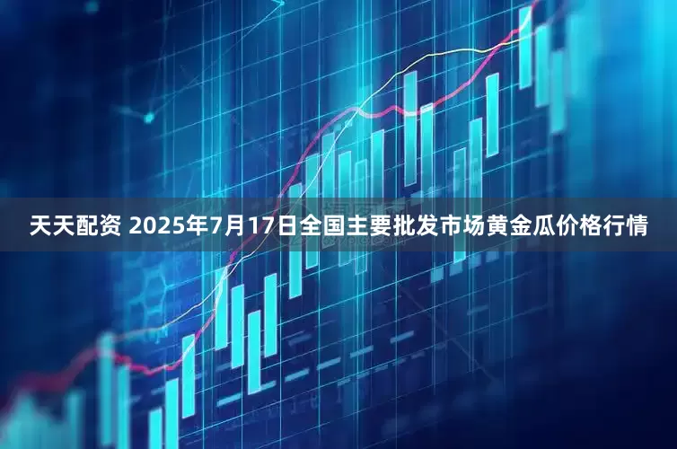 天天配资 2025年7月17日全国主要批发市场黄金瓜价格行情
