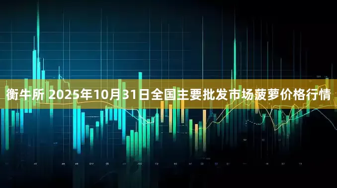 衡牛所 2025年10月31日全国主要批发市场菠萝价格行情