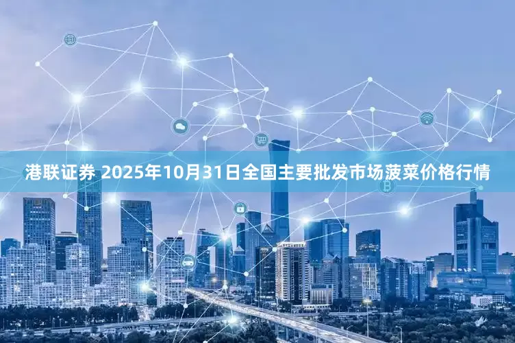 港联证券 2025年10月31日全国主要批发市场菠菜价格行情