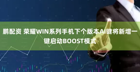 鹏配资 荣耀WIN系列手机下个版本AI键将新增一键启动BOOST模式