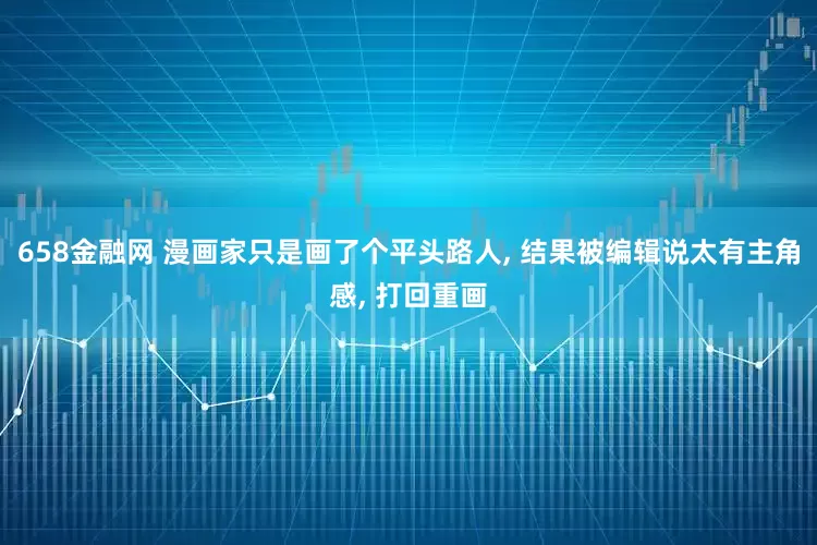 658金融网 漫画家只是画了个平头路人, 结果被编辑说太有主角感, 打回重画