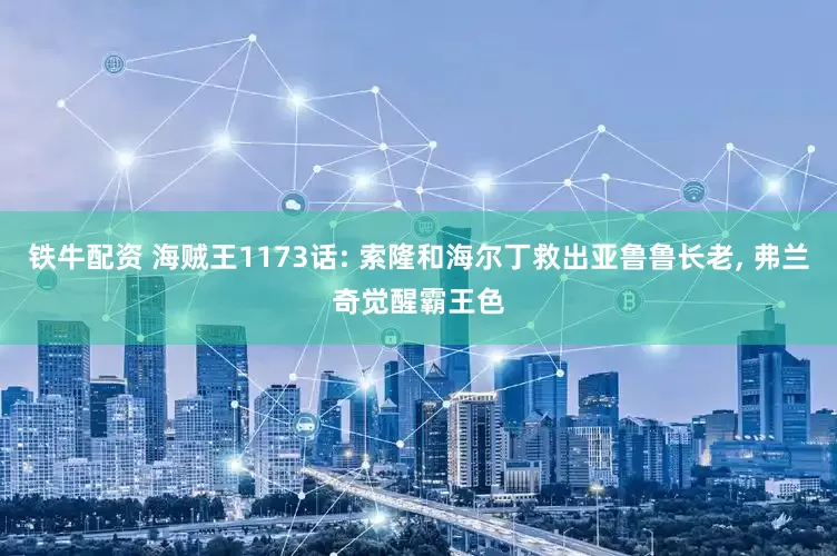 铁牛配资 海贼王1173话: 索隆和海尔丁救出亚鲁鲁长老, 弗兰奇觉醒霸王色