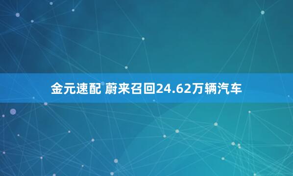 金元速配 蔚来召回24.62万辆汽车