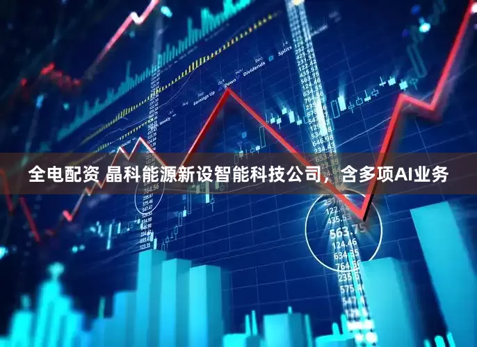 全电配资 晶科能源新设智能科技公司，含多项AI业务